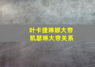 叶卡捷琳娜大帝 凯瑟琳大帝关系